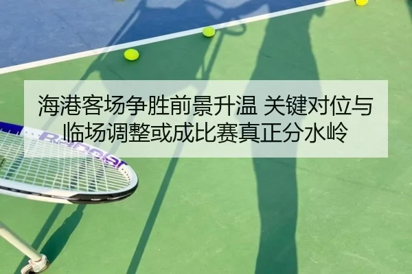 海港客场争胜前景升温 关键对位与临场调整或成比赛真正分水岭 | bet365